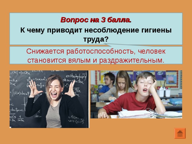 Вопрос на 3 балла.  К чему приводит несоблюдение гигиены труда? Снижается работоспособность, человек становится вялым и раздражительным. 