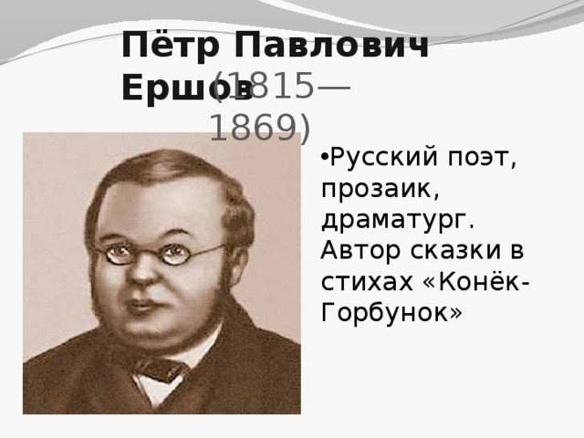 Пётр Павлович Ершов   (1815—1869) Русский поэт, прозаик, драматург. Автор сказки в стихах «Конёк-Горбунок» 