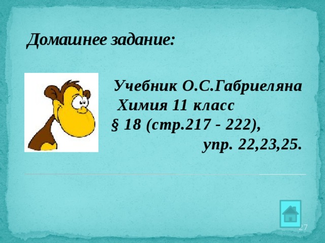 Домашнее задание: Учебник О.С.Габриеляна Химия 11 класс § 18 (стр.217 - 222), упр. 22,23,25.  