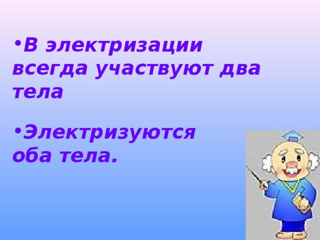 В электризации всегда участвуют два тела  Электризуются оба тела.  