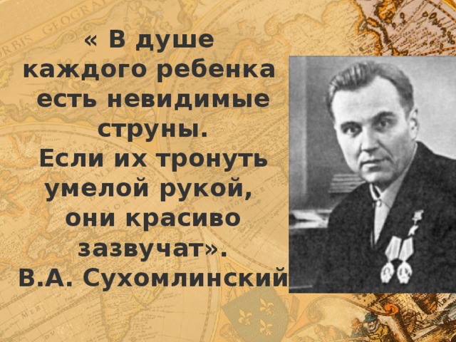 « В душе  каждого ребенка  есть невидимые струны.  Если их тронуть умелой рукой,  они красиво зазвучат».  В.А. Сухомлинский   