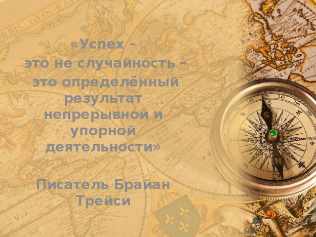 «Успех –  это не случайность –  это определённый результат непрерывной и упорной деятельности»  Писатель Брайан Трейси 