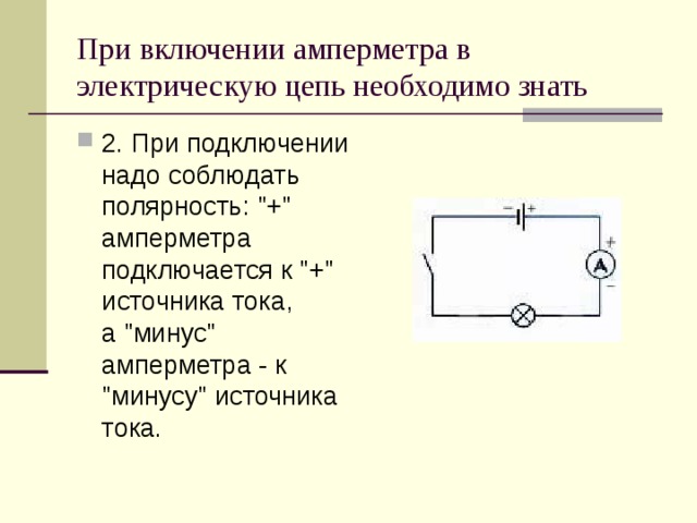 При включении амперметра в электрическую цепь необходимо знать 2. При подключении надо соблюдать полярность: 
