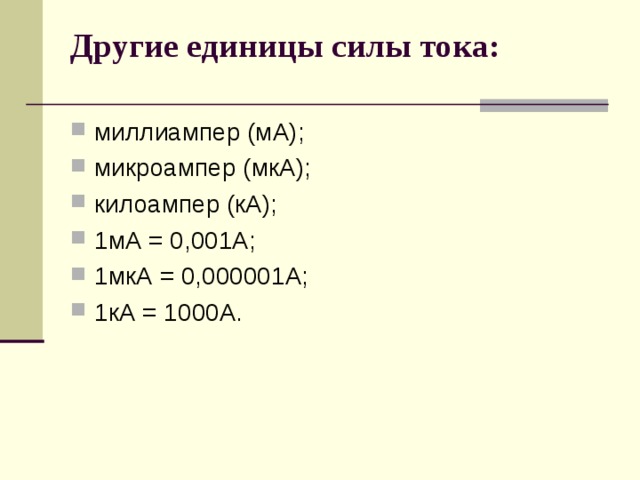 Другие единицы силы тока:   миллиампер (мА); микроампер (мкА); килоампер (кА); 1мА = 0,001А; 1мкА = 0,000001А; 1кА = 1000А. 