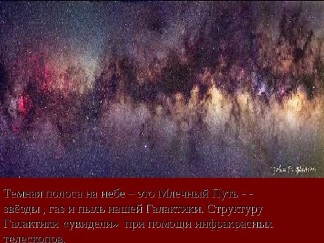 Темная полоса на небе – это Млечный Путь - - звёзды , газ и пыль нашей Галактики. Структуру Галактики «увидели» при помощи инфракрасных телескопов.  12 12 