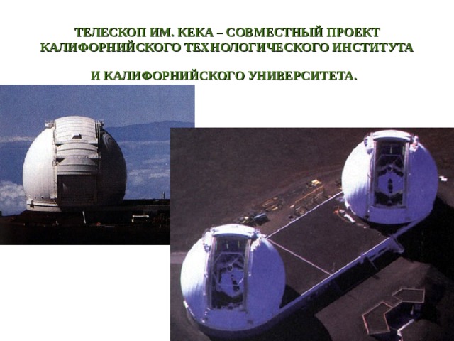 ТЕЛЕСКОП ИМ. КЕКА – СОВМЕСТНЫЙ ПРОЕКТ КАЛИФОРНИЙСКОГО ТЕХНОЛОГИЧЕСКОГО ИНСТИТУТА И КАЛИФОРНИЙСКОГО УНИВЕРСИТЕТА.  