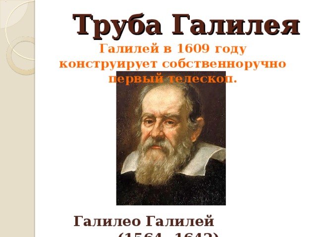 Труба Галилея Галилей в 1609 году конструирует собственноручно первый телескоп. Галилео Галилей (1564- 1642) 