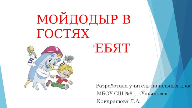 МОЙДОДЫР В ГОСТЯХ  У РЕБЯТ Разработала учитель начальных классов  МБОУ СШ №81 г.Ульяновск  Кондрашова Л.А. 