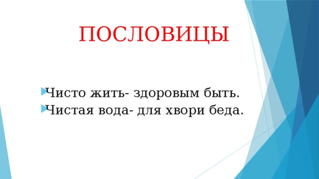  ПОСЛОВИЦЫ Чисто жить- здоровым быть. Чистая вода- для хвори беда. 
