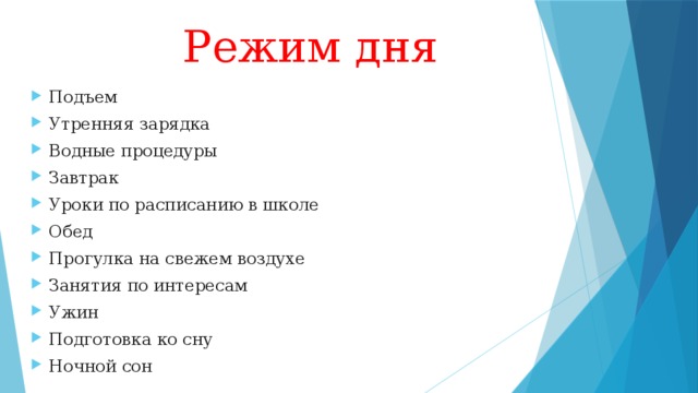  Режим дня Подъем Утренняя зарядка Водные процедуры Завтрак Уроки по расписанию в школе Обед Прогулка на свежем воздухе Занятия по интересам Ужин Подготовка ко сну Ночной сон 