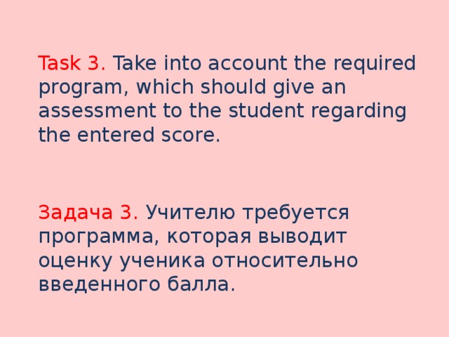  Task 3. Take into account the required program, which should give an assessment to the student regarding the entered score. Задача 3. Учителю требуется программа, которая выводит оценку ученика относительно введенного балла. 