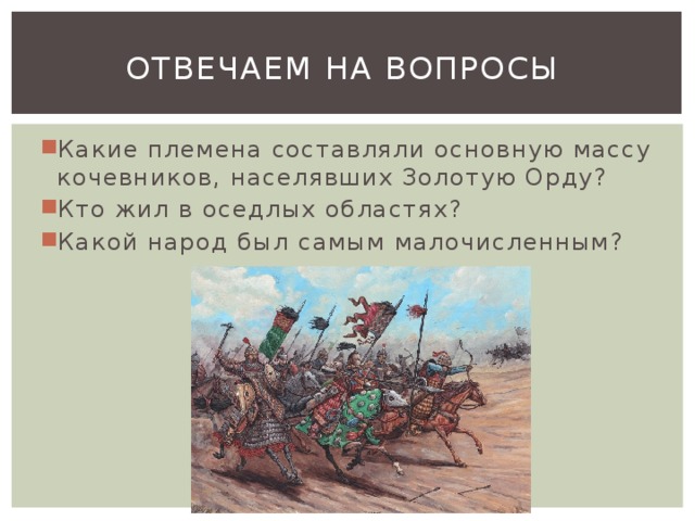 Отвечаем на вопросы Какие племена составляли основную массу кочевников, населявших Золотую Орду? Кто жил в оседлых областях? Какой народ был самым малочисленным? 