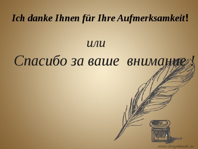 Ich danke Ihnen für Ihre Aufmerksamkeit !  или  Спасибо за ваше внимание !   