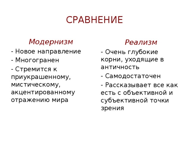 Сравнение Модернизм Реализм - Новое направление - Очень глубокие корни, уходящие в античность - Многогранен - Самодостаточен - Стремится к приукрашенному, мистическому, акцентированному отражению мира - Рассказывает все как есть с объективной и субъективной точки зрения 