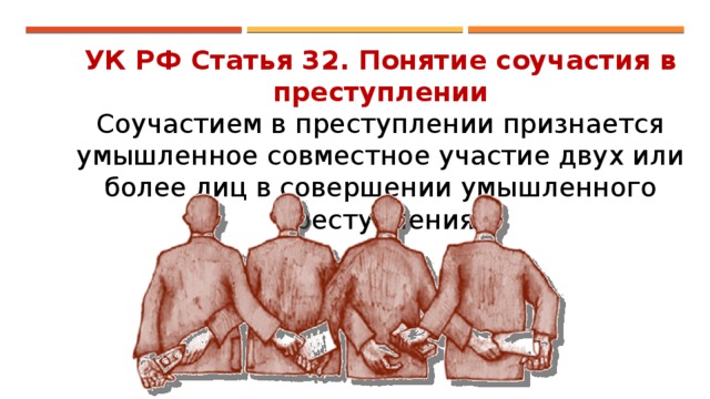 УК РФ Статья 32. Понятие соучастия в преступлении Соучастием в преступлении признается умышленное совместное участие двух или более лиц в совершении умышленного преступления. 