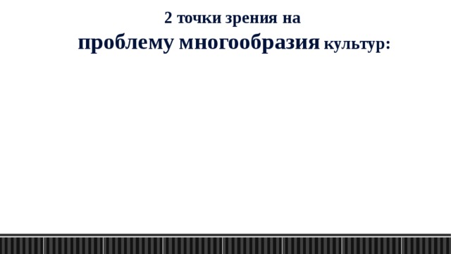2 точки зрения на проблему  многообразия культур: 