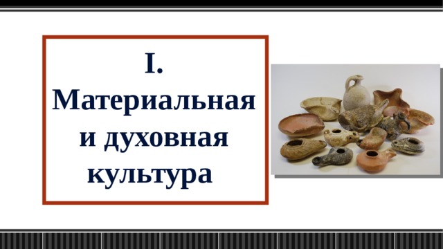 I. Материальная и духовная культура  