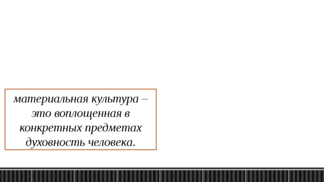 материальная культура – это воплощенная в конкретных предметах духовность человека. 