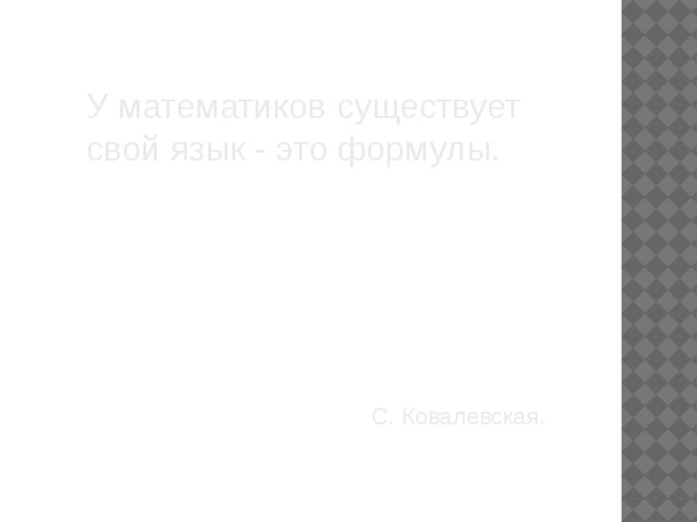 У математиков существует свой язык - это формулы. С. Ковалевская. 