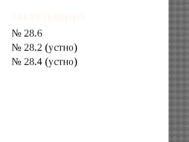 Закрепление № 28.6 № 28.2 (устно) № 28.4 (устно) 
