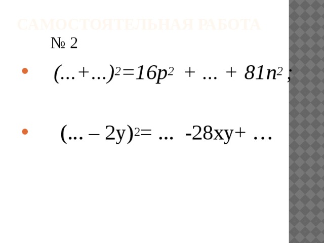Самостоятельная работа № 2 (...+...) 2 =16p 2 + ... + 81n 2 ;   (... – 2y) 2 = ... -28ху+ …  