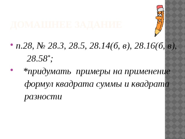 Домашнее задание п.28, № 28.3, 28.5, 28.14(б, в), 28.16(б, в),  28.58 * ;  *придумать примеры на применение  формул квадрата суммы и квадрата  разности 