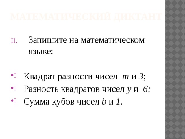 Математический диктант Запишите на математическом языке:   Квадрат разности чисел m и 3 ;  Разность квадратов чисел y и 6;  Сумма кубов чисел b и 1 . 