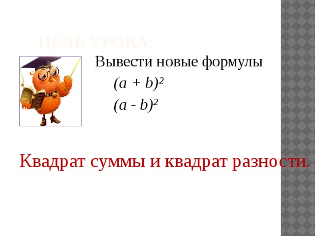  Цель урока:  Вывести новые формулы  (a + b) 2  (a - b) 2    Квадрат суммы и квадрат разности. 