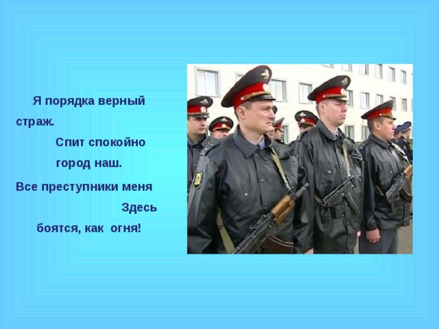 Я порядка верный страж. Спит спокойно город наш. Все преступники меня Здесь боятся, как огня!  