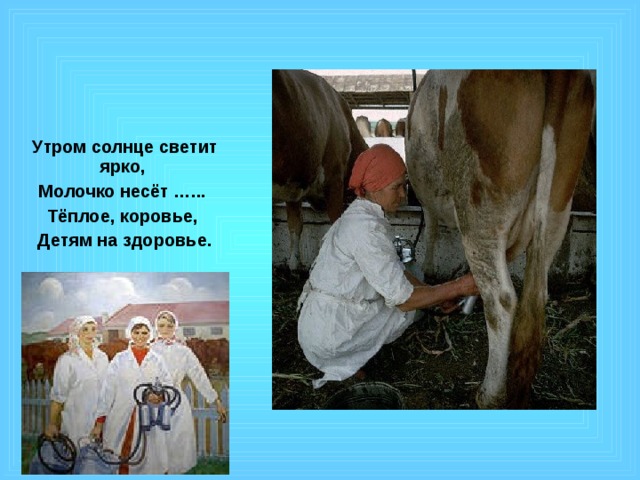 Утром солнце светит ярко, Молочко несёт …... Тёплое, коровье, Детям на здоровье. 
