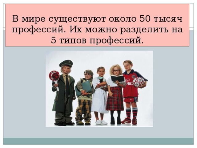В мире существуют около 50 тысяч профессий. Их можно разделить на 5 типов профессий.  
