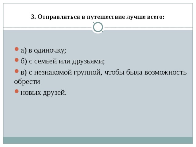 3. Отправляться в путешествие лучше всего:  а) в одиночку; б) с семьей или друзьями; в) с незнакомой группой, чтобы была возможность обрести новых друзей. 
