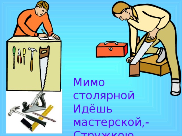 Мимо столярной Идёшь мастерской,- Стружкою пахнет И свежей доской 