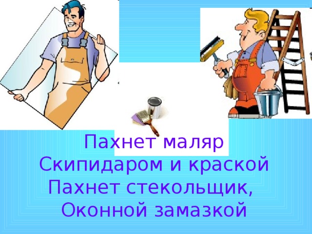 Пахнет маляр Скипидаром и краской Пахнет стекольщик, Оконной замазкой 