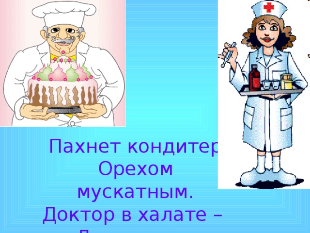 Пахнет кондитер Орехом мускатным. Доктор в халате – Лекарством приятным 