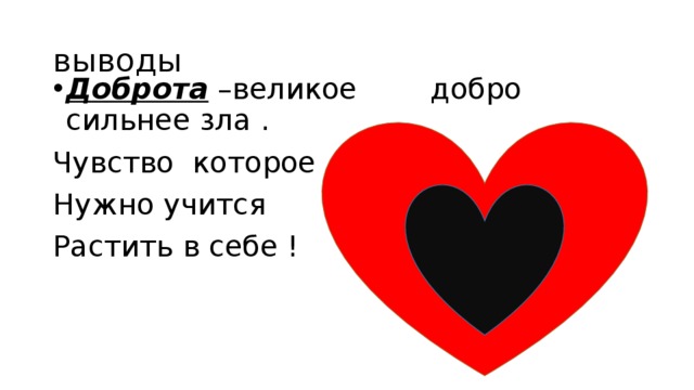 выводы Доброта –великое добро сильнее зла . Чувство которое Нужно учится Растить в себе ! 