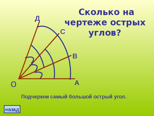 Сколько на чертеже острых углов? Д С В о А Подчеркни самый большой острый угол. назад 