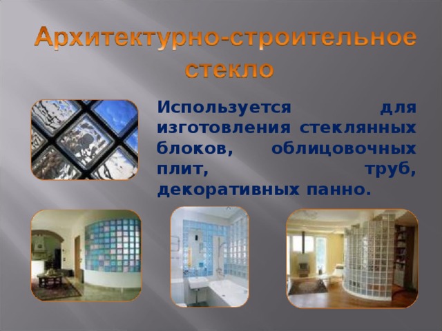 Используется для изготовления стеклянных блоков, облицовочных плит, труб, декоративных панно. 2 