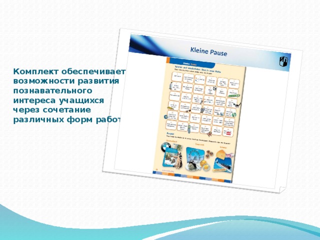 Комплект обеспечивает возможности развития познавательного интереса учащихся через сочетание различных форм работы.   