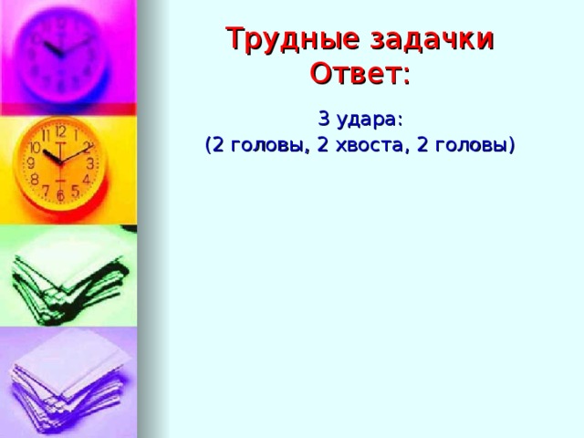 Трудные задачки  Ответ: 3 удара: (2 головы, 2 хвоста, 2 головы)