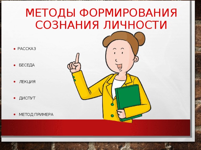 МЕТОДЫ ФОРМИРОВАНИЯ СОЗНАНИЯ ЛИЧНОСТИ РАССКАЗ   БЕСЕДА   ЛЕКЦИЯ   ДИСПУТ   МЕТОД ПРИМЕРА 