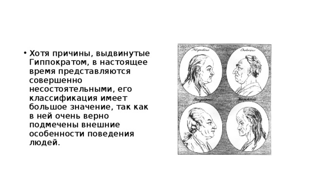 Хотя причины, выдвинутые Гиппократом, в настоящее время представляются совершенно несостоятельными, его классификация имеет большое значение, так как в ней очень верно подмечены внешние особенности поведения людей.  
