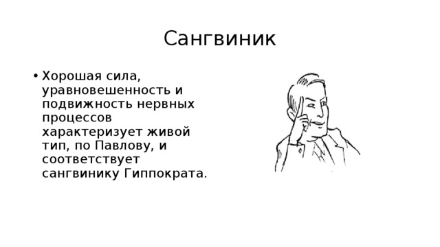 Сангвиник Хорошая сила, уравновешенность и подвижность нервных процессов характеризует живой тип, по Павлову, и соответствует сангвинику Гиппократа.  