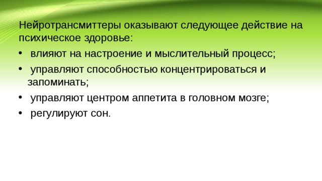 Нейротрансмиттеры оказывают следующее действие на психическое здоровье:  влияют на настроение и мыслительный процесс;  управляют способностью концентрироваться и запоминать;  управляют центром аппетита в головном мозге;  регулируют сон. 