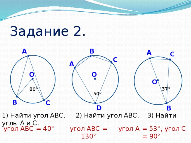 Задание 2. B А А C C А О О О 37° 80° 50° B C D B 1) Найти угол АВС. 2) Найти угол АВС. 3) Найти углы А и С. угол АВС = 40° угол АВС = 130° угол А = 53°, угол С = 90°