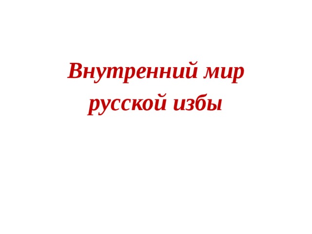  Внутренний мир русской избы 