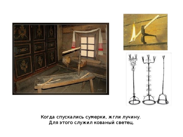 Когда спускались сумерки, жгли лучину. Для этого служил кованый светец. 