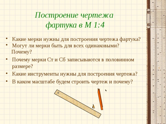 Построение чертежа фартука в М 1:4 Какие мерки нужны для построения чертежа фартука? Могут ли мерки быть для всех одинаковыми?  Почему?