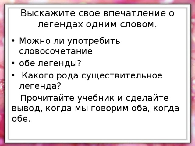 Выскажите свое впечатление о легендах одним словом. Можно ли употребить словосочетание обе легенды?  Какого рода существительное легенда?  Прочитайте учебник и сделайте вывод, когда мы говорим оба, когда обе. 