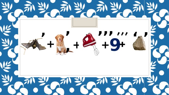 , ,, ,,, , , 9 + + + 